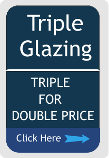 Triple Glazing Click Here TRIPLE  FOR DOUBLE PRICE